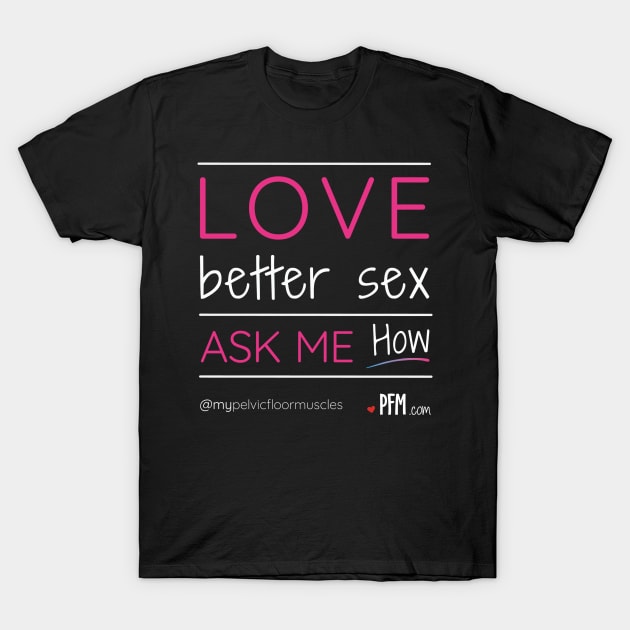 Love Better Sex - Ask Me How! T-Shirt by myPFM